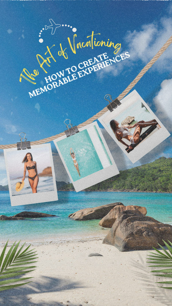 The Art of Vacationing: How to Create Memorable Experiences